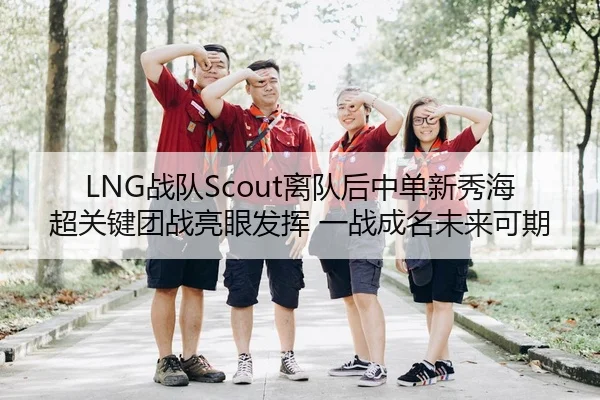 LNG战队Scout离队后中单新秀海超关键团战亮眼发挥 一战成名未来可期