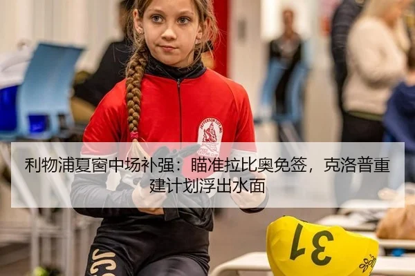 利物浦夏窗中场补强：瞄准拉比奥免签，克洛普重建计划浮出水面